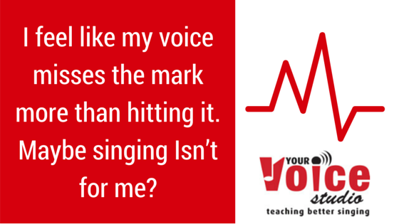 I feel like my voice misses the mark more than hitting it. Maybe singing Isn't for me?